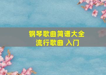 钢琴歌曲简谱大全 流行歌曲 入门